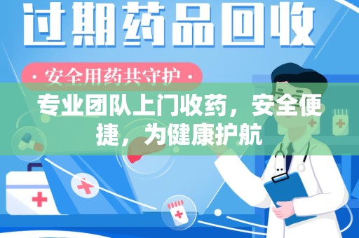 天津专业团队上门收药，安全便捷，为健康护航