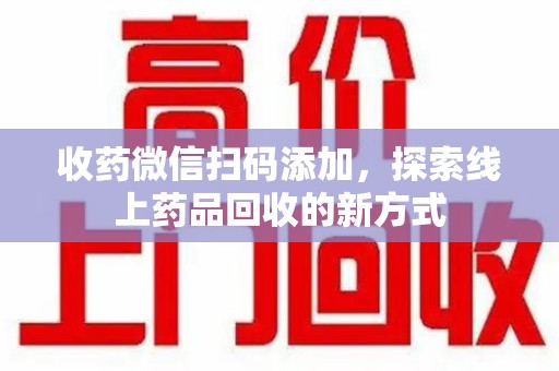 天津收药微信扫码添加，探索线上药品回收的新方式