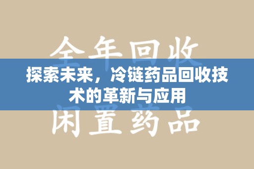 天津探索未来，冷链药品回收技术的革新与应用