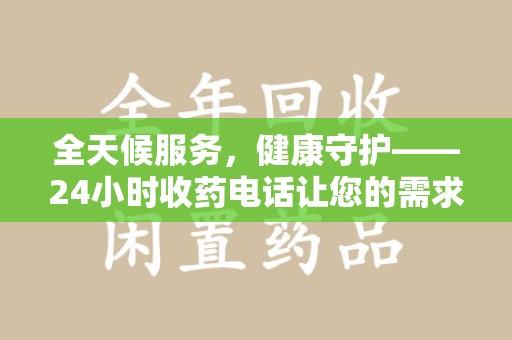 天津全天候服务，健康守护——24小时收药电话让您的需求随时被满足