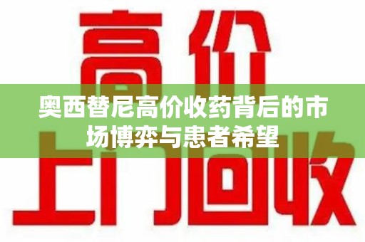 天津奥西替尼高价收药背后的市场博弈与患者希望