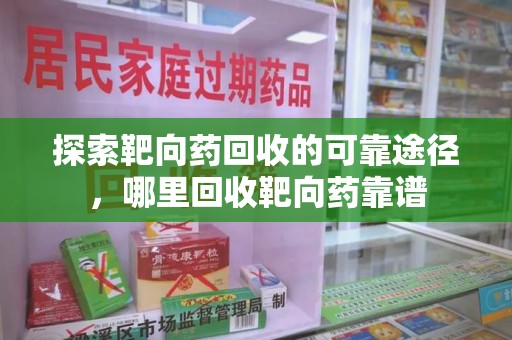 天津探索靶向药回收的可靠途径，哪里回收靶向药靠谱