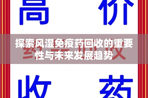 天津探索风湿免疫药回收的重要性与未来发展趋势