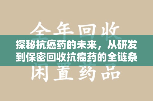 天津探秘抗癌药的未来，从研发到保密回收抗癌药的全链条革新