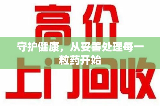天津守护健康，从妥善处理每一粒药开始