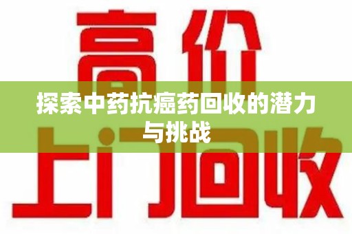 天津探索中药抗癌药回收的潜力与挑战