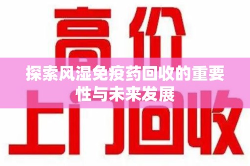 天津探索风湿免疫药回收的重要性与未来发展