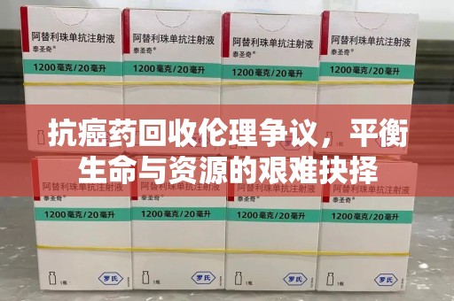 天津抗癌药回收伦理争议，平衡生命与资源的艰难抉择