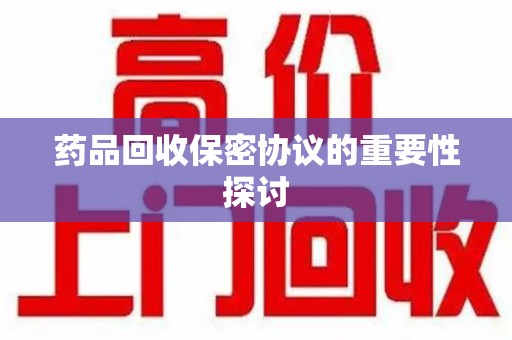 天津药品回收保密协议的重要性探讨