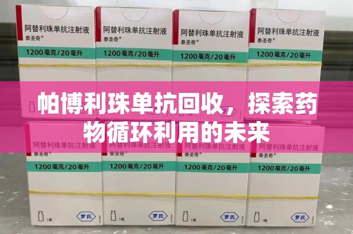 天津帕博利珠单抗回收，探索药物循环利用的未来