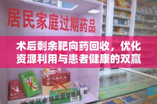 天津术后剩余靶向药回收，优化资源利用与患者健康的双赢策略