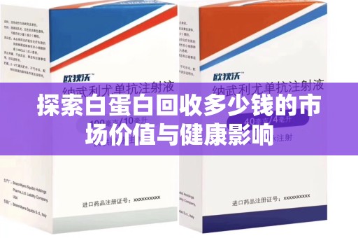 天津探索白蛋白回收多少钱的市场价值与健康影响