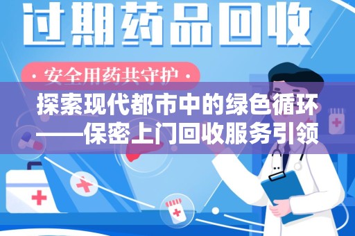天津探索现代都市中的绿色循环——保密上门回收服务引领资源再生新潮流
