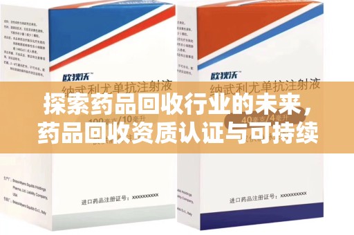 天津探索药品回收行业的未来，药品回收资质认证与可持续发展的关键纽带