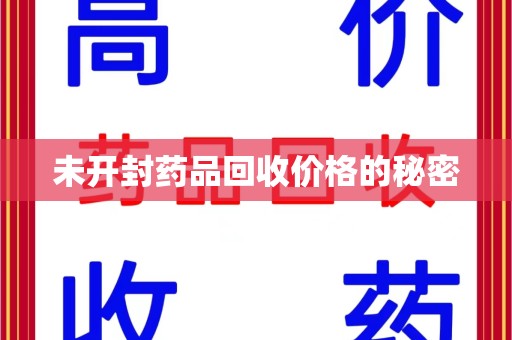 天津未开封药品回收价格的秘密