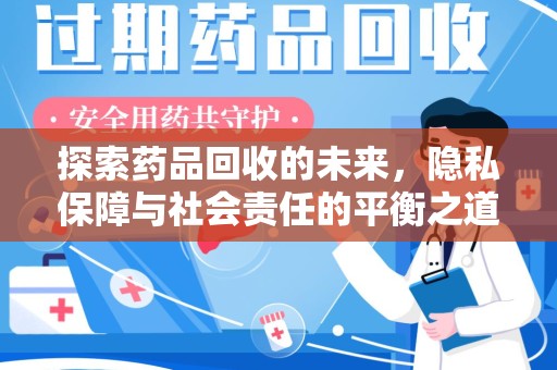 天津探索药品回收的未来，隐私保障与社会责任的平衡之道