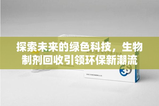 天津探索未来的绿色科技，生物制剂回收引领环保新潮流