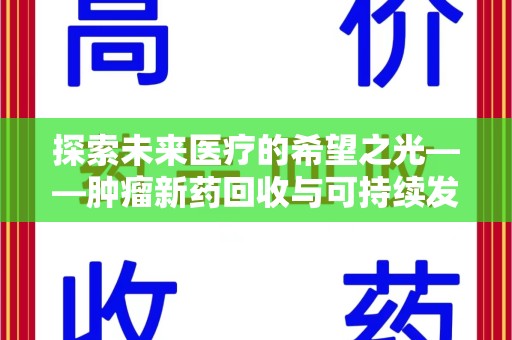 天津探索未来医疗的希望之光——肿瘤新药回收与可持续发展的创新之路