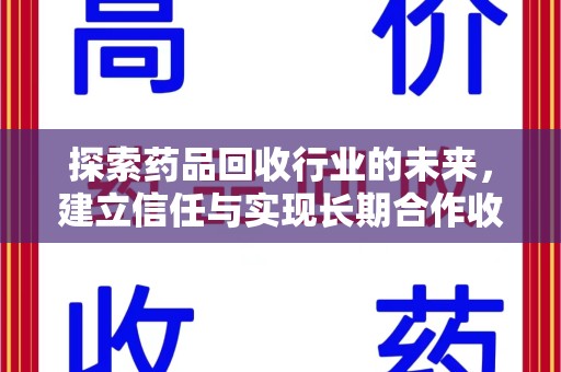 天津探索药品回收行业的未来，建立信任与实现长期合作收药的双赢模式
