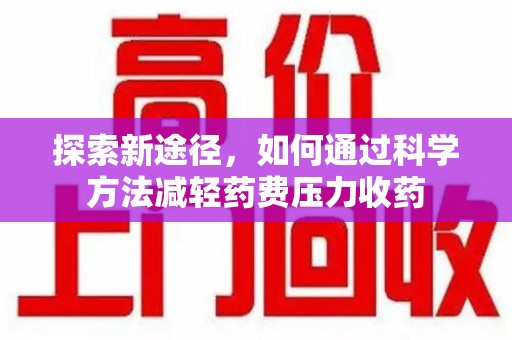 天津探索新途径，如何通过科学方法减轻药费压力收药