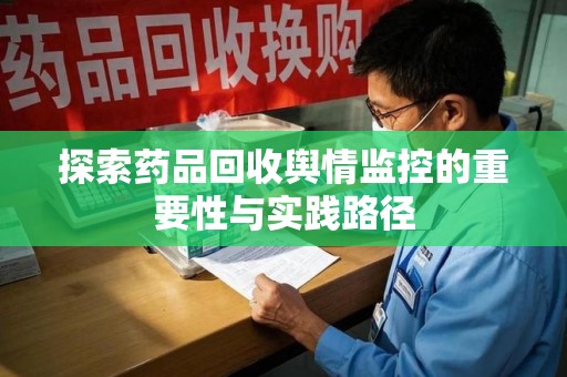 天津探索药品回收舆情监控的重要性与实践路径