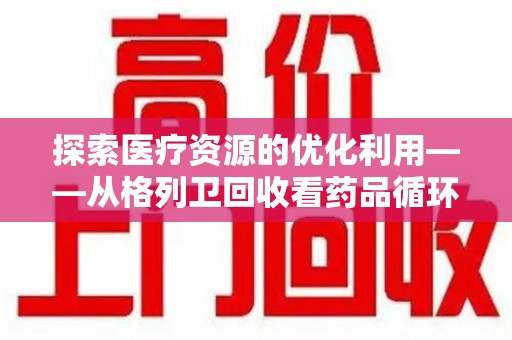 天津探索医疗资源的优化利用——从格列卫回收看药品循环的新路径