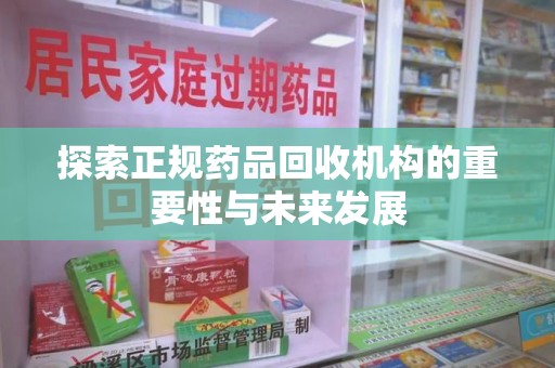 天津探索正规药品回收机构的重要性与未来发展