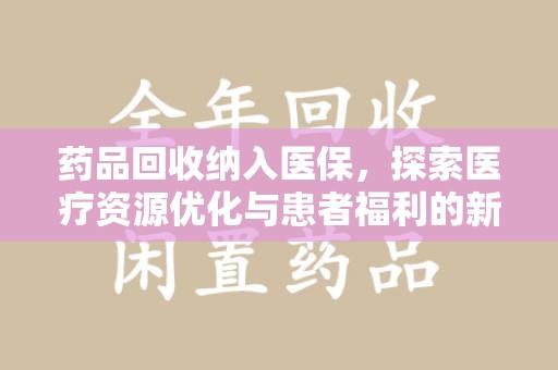 天津药品回收纳入医保，探索医疗资源优化与患者福利的新路径