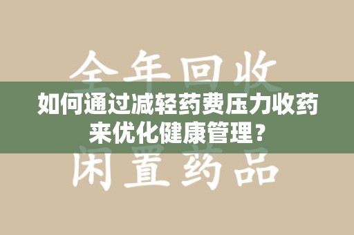 天津如何通过减轻药费压力收药来优化健康管理？
