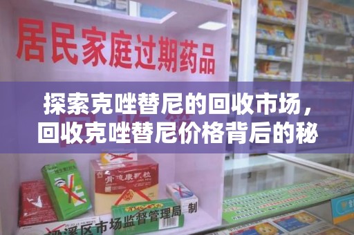 天津探索克唑替尼的回收市场，回收克唑替尼价格背后的秘密与趋势