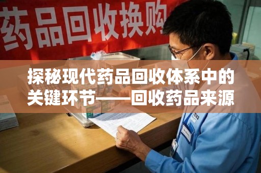 天津探秘现代药品回收体系中的关键环节——回收药品来源审核