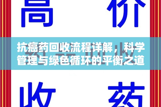 天津抗癌药回收流程详解，科学管理与绿色循环的平衡之道