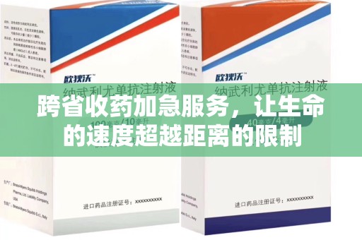 天津跨省收药加急服务，让生命的速度超越距离的限制