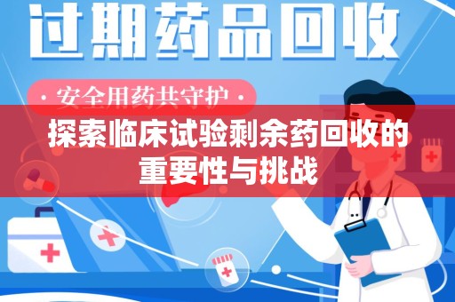 天津探索临床试验剩余药回收的重要性与挑战