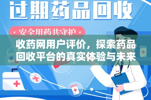 天津收药网用户评价，探索药品回收平台的真实体验与未来发展