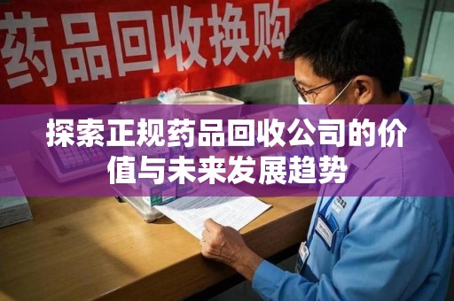 天津探索正规药品回收公司的价值与未来发展趋势