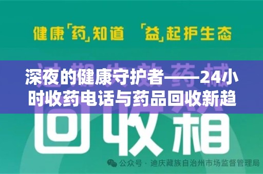 天津深夜的健康守护者——24小时收药电话与药品回收新趋势