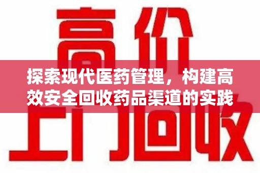 天津探索现代医药管理，构建高效安全回收药品渠道的实践与思考
