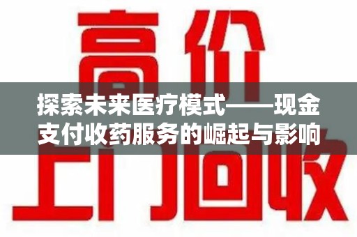 天津探索未来医疗模式——现金支付收药服务的崛起与影响