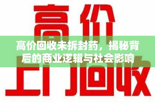 天津高价回收未拆封药，揭秘背后的商业逻辑与社会影响
