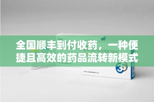 天津全国顺丰到付收药，一种便捷且高效的药品流转新模式