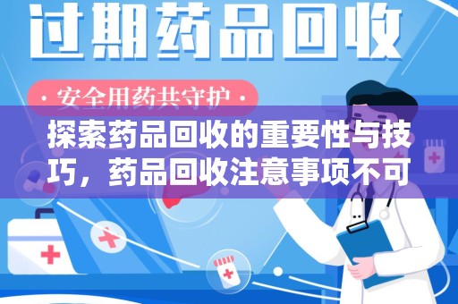 天津探索药品回收的重要性与技巧，药品回收注意事项不可忽视