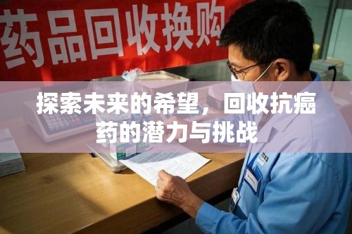 天津探索未来的希望，回收抗癌药的潜力与挑战