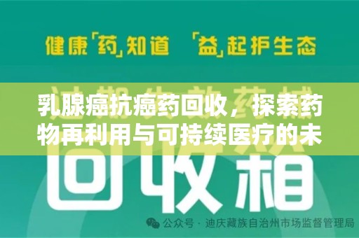 天津乳腺癌抗癌药回收，探索药物再利用与可持续医疗的未来