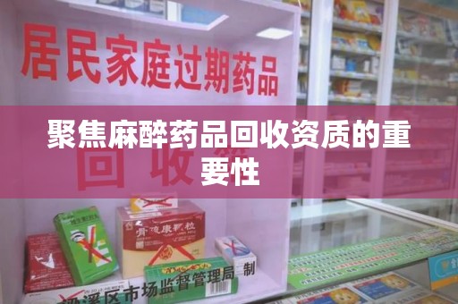 天津聚焦麻醉药品回收资质的重要性