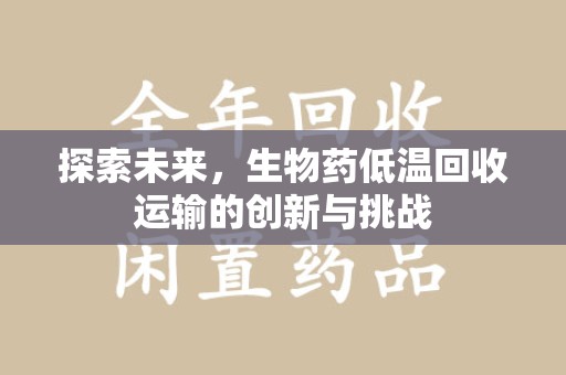 天津探索未来，生物药低温回收运输的创新与挑战
