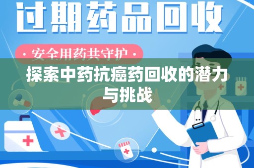 天津探索中药抗癌药回收的潜力与挑战