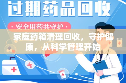 天津家庭药箱清理回收，守护健康，从科学管理开始