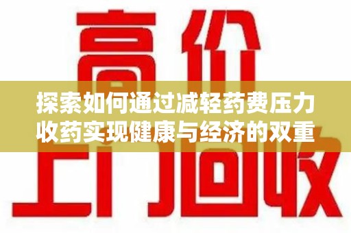 天津探索如何通过减轻药费压力收药实现健康与经济的双重平衡