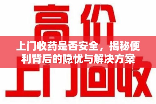 天津上门收药是否安全，揭秘便利背后的隐忧与解决方案
